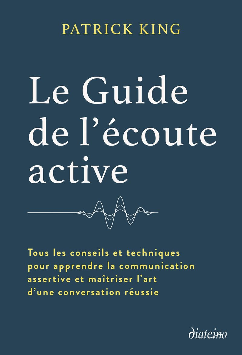 Le guide de l'écoute active : tous les conseils et techniques pour apprendre la communication assert