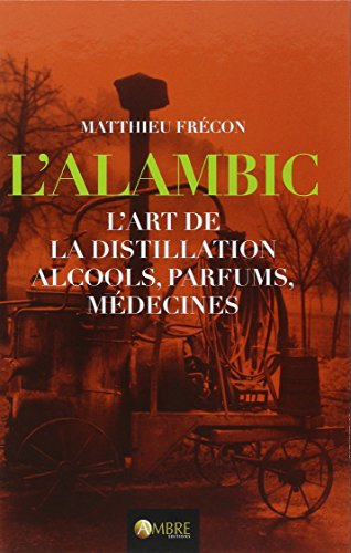 L'alambic : l'art de la distillation : alcools, parfums, médecines