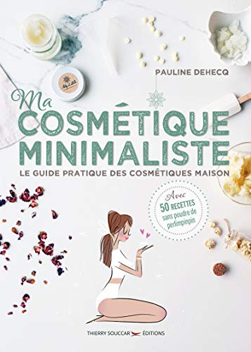 Ma cosmétique minimaliste : le guide pratique des cosmétiques maison : avec 50 recettes sans poudre 