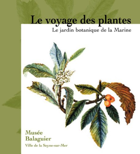 Le voyage des plantes : le jardin botanique de la Marine 1766-1890 : Musée Balaguier, La Seyne-sur-M
