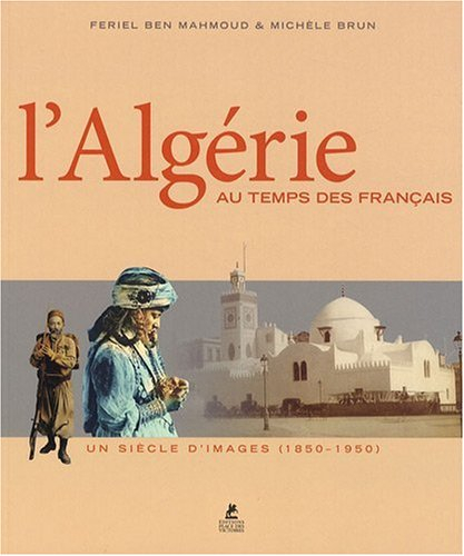 L'Algérie au temps des Français : un siècle d'images (1850-1950)