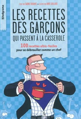 Les recettes des garçons qui passent à la casserole : 100 recettes ultra-faciles pour se débrouiller