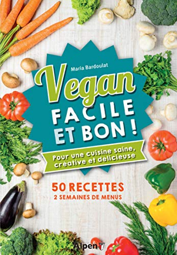 Vegan facile et bon ! : pour une cuisine saine, créative et délicieuse : 50 recettes, 2 semaines de 