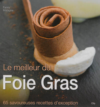 Le meilleur du foie gras : 65 savoureuses recettes d'exception