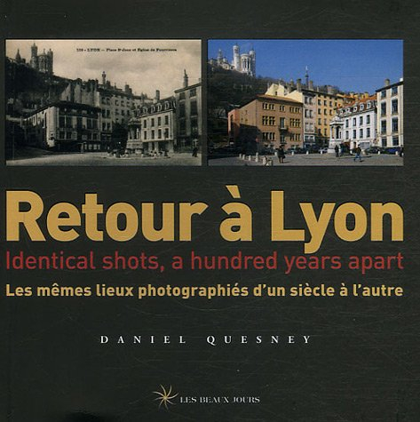 Retour à Lyon : les mêmes lieux photographiés d'un siècle à l'autre = identical shots, a hundred yea