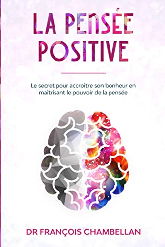 La pensée positive: Le secret pour accroître son bonheur en maîtrisant le pouvoir de la pensée