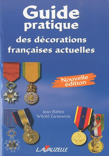 Guide pratique des décorations françaises actuelles : nouvelle édition comprenant les médailles inte