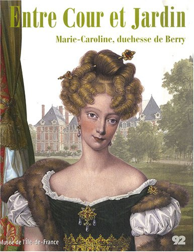 Entre cour et jardin : Marie-Caroline, duchesse de Berry : exposition, Musée de l'Ile-de-France à Sc