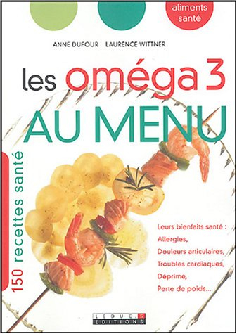Les oméga 3 au menu : 150 recettes santé : leurs bienfaits santé : allergies, douleurs articulaires,