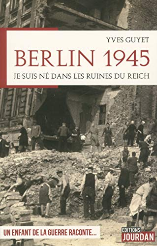 Berlin 1945 : je suis né dans les ruines du Reich : un enfant de la guerre raconte...