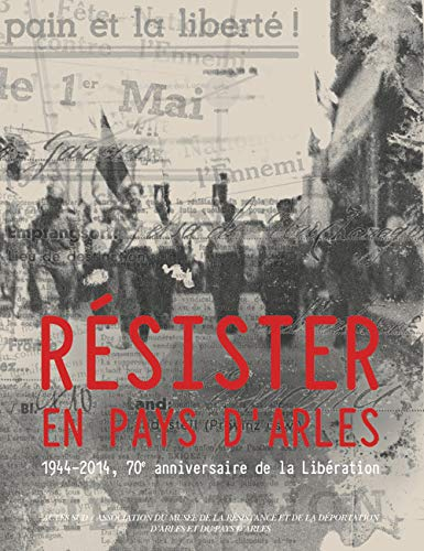 Résister en pays d'Arles : 1944-2014, 70e anniversaire de la Libération