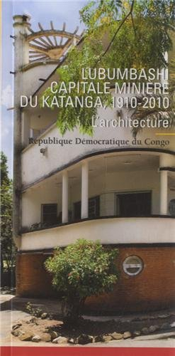 Lubumbashi, capitale minière du Katanga, 1910-2010 : l'architecture : République démocratique du Con