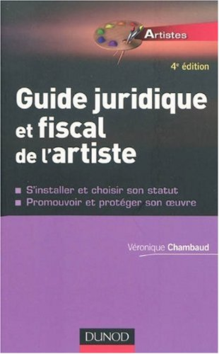 Guide juridique et fiscal de l'artiste : s'installer et choisir son statut, promouvoir et protéger s