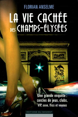 La vie cachée des Champs-Elysées : une grande enquête : cercles de jeux, clubs, VIP, sexe, flics et 
