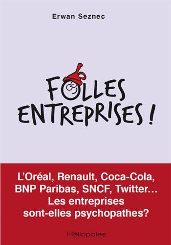Folles entreprises ! : L'Oréal, Renault, Coca-Cola, BNP Paribas, SNCF, Twitter... : les entreprises 