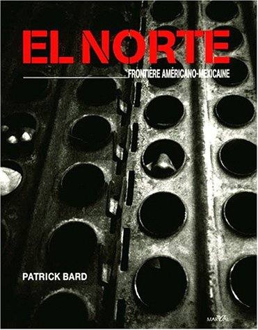 El Norte, frontière américano-mexicaine : exposition, Paris, Grande Halle de la Villette, mai-oct. 2 - bard, patrick