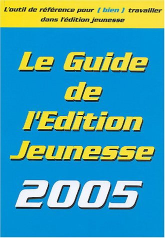 Le guide de l'édition jeunesse 2005 : les conseils pratiques, les éditeurs, les producteurs, les aut