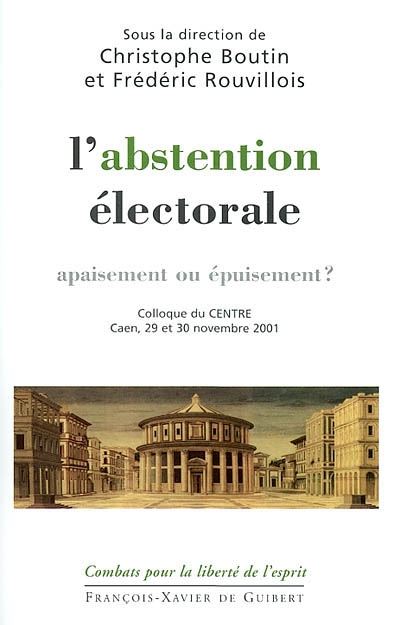 L'abstention électorale, apaisement ou épuisement ? : colloque du CENTRE Caen, 29 et 30 novembre 200