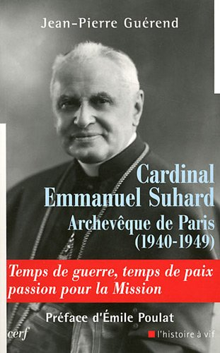 Cardinal Emmanuel Suhard, archevêque de Paris (1940-1949) : temps de guerre, temps de paix, passion 