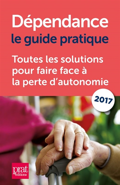 Dépendance, le guide pratique 2017 : toutes les solutions pour faire face à la perte d'autonomie
