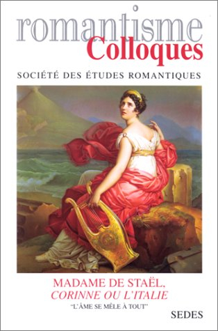 Romantisme. Madame de Staël, Corinne ou L'Italie : l'âme se mêle à tout : actes du colloque d'agréga