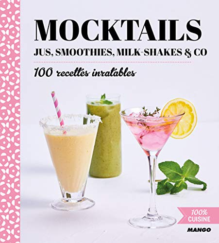 Mocktails : jus, smoothies, milk-shakes & Co : 100 recettes inratables
