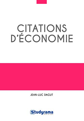 Citations d'économie : 400 citations classées en 13 grands thèmes, et 68 problématiques, plus de 100