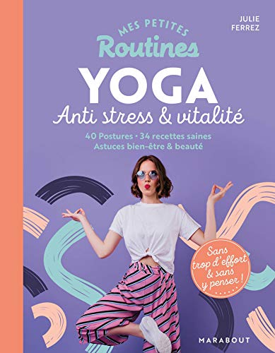 Mes petites routines yoga anti stress & vitalité : 40 postures, 34 recettes saines, astuces bien-êtr