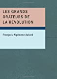 Les grands orateurs de la Révolution: Mirabeau; Vergniaud; Danton; Robespierre