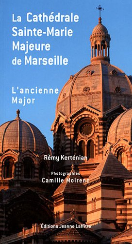 La basilique cathédrale Sainte-Marie Majeure de Marseille, dite La Major : et l'église de l'ancienne