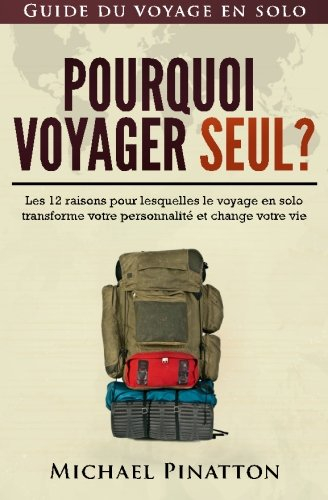pourquoi voyager seul ?: les 12 raisons pour lesquelles le voyage en solo transforme votre personnal