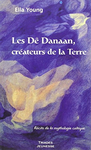 Les Dê Danaan, créateurs de la Terre : récits de la mythologie celtique