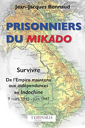 Prisonniers du Mikado : survivre, de l'Empire maintenu aux indépendances en Indochine : 9 mars 1945-