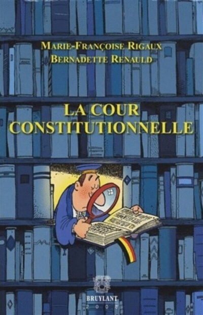 La Cour constitutionnelle : extrait du Répertoire pratique du droit belge, Complément, tome X, 2007