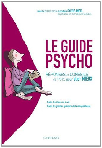 Le guide psycho : réponses et conseils de psys pour aller mieux : toutes les étapes de la vie, toute