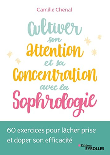 Cultiver son attention et sa concentration avec la sophrologie : 60 exercices pour lâcher prise et d