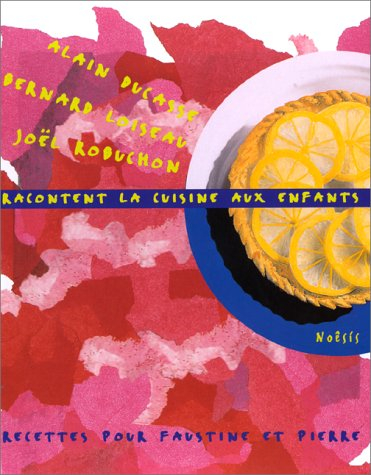 Alain Ducasse, B. Loiseau, J. Robuchon racontent la cuisine aux enfants : recettes pour Faustine et 