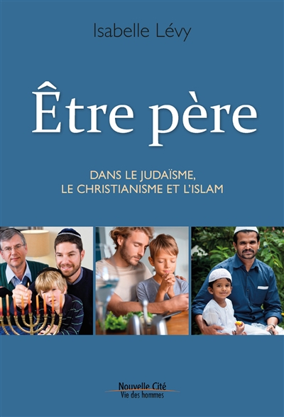 Etre père : dans le judaïsme, le christianisme et l'islam