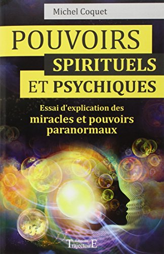 Pouvoirs spirituels et psychiques : essai d'explication des miracles et pouvoirs paranormaux