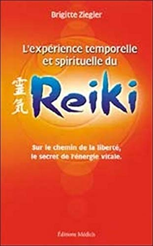 L'expérience temporelle et spirituelle du reiki : sur le chemin de la liberté, le secret de l'énergi