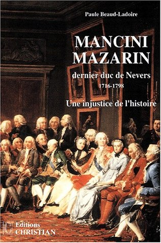 Mancini Mazarin, dernier duc de Nevers : 1716-1798 : une injustice de l'histoire