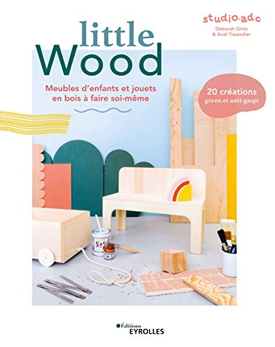 Little wood : meubles d'enfants et jouets en bois à faire soi-même : 20 créations green et anti-gasp