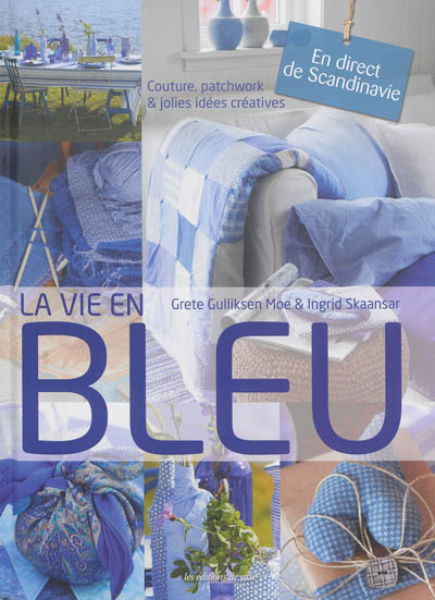 La vie en bleu : couture, patchwork & jolies idées créatives : en direct de Scandinavie