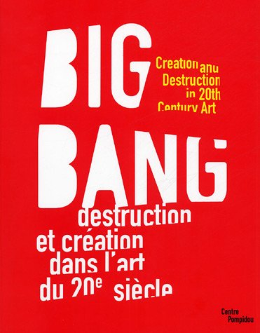Big bang : destruction et création dans l'art du XXe siècle : exposition, Paris, Centre Pompidou, Mu