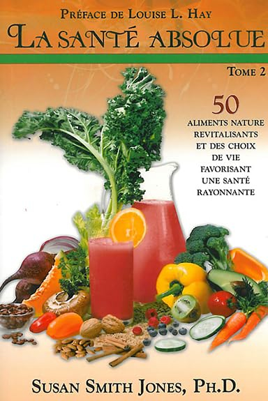 La santé absolue : 50 aliments nature revitalisants et des choix de vie favorisant une santé rayonna