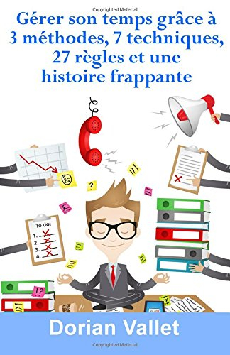 gérer son temps grâce à 3 méthodes, 7 techniques, 27 règles et une histoire frappante