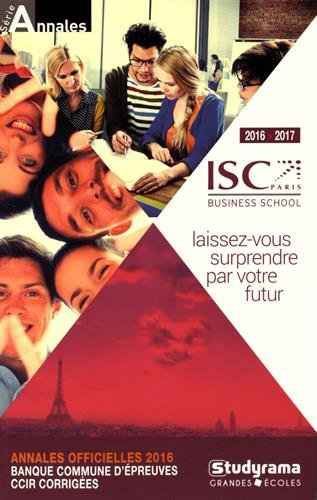 ISC business school 2016-2017 : annales officielles 2016 : banque commune d'épreuves, CCIR corrigées
