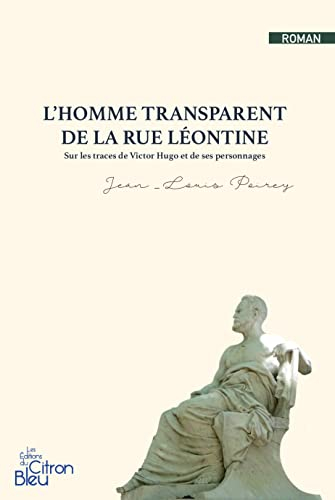 L'homme transparent de la rue Léontine : sur les traces de Victor Hugo et de ses personnages