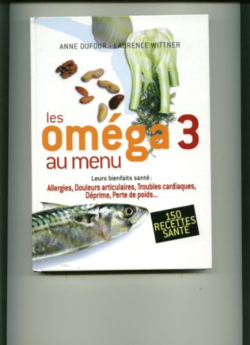 Les oméga 3 au menu : Leurs bienfaits santé, allergie, douleurs articulaires, troubles cardiaques, d