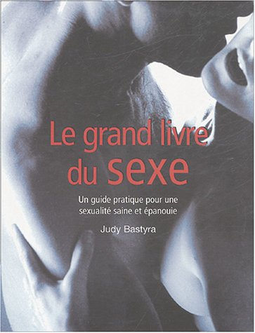 Le grand livre du sexe : guide pratique pour une sexualité saine et épanouie